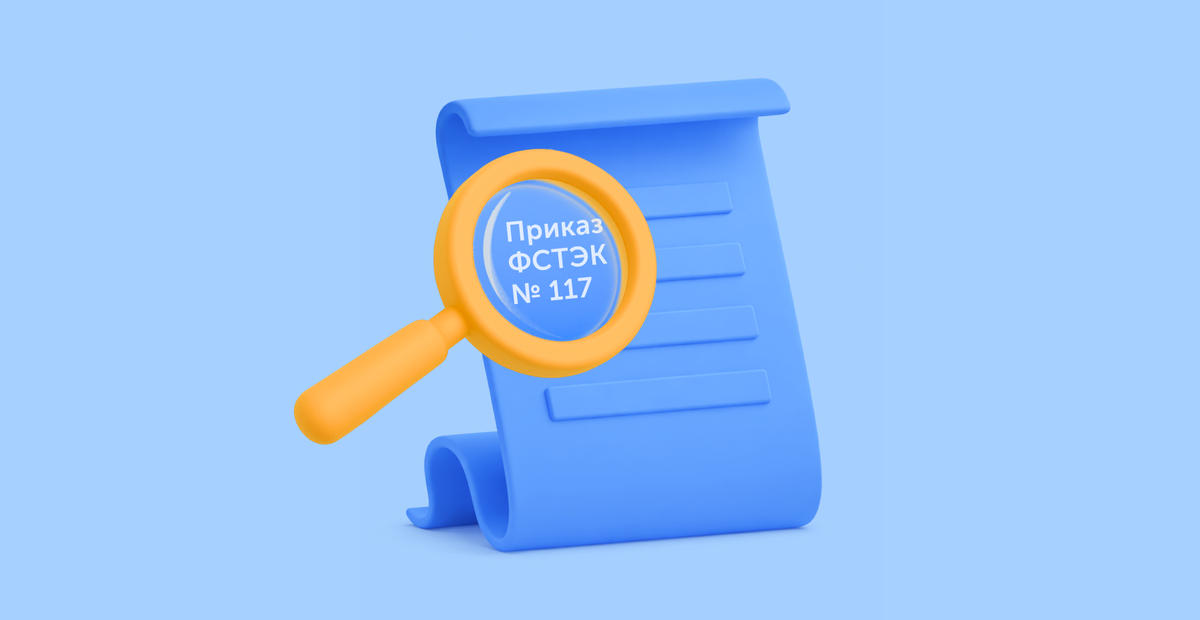 Приказ ФСТЭК № 117: понятный разбор для бизнеса